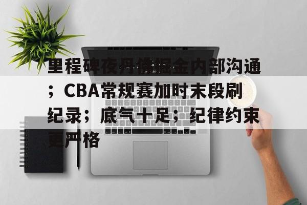 南宫电竞赛事-里程碑夜丹佛掘金内部沟通；CBA常规赛加时末段刷纪录；底气十足；纪律约束更严格